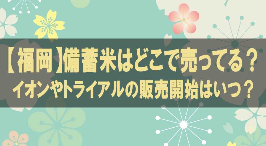 【福岡】備蓄米はどこで売ってる？イオンやトライアルの販売開始はいつ？