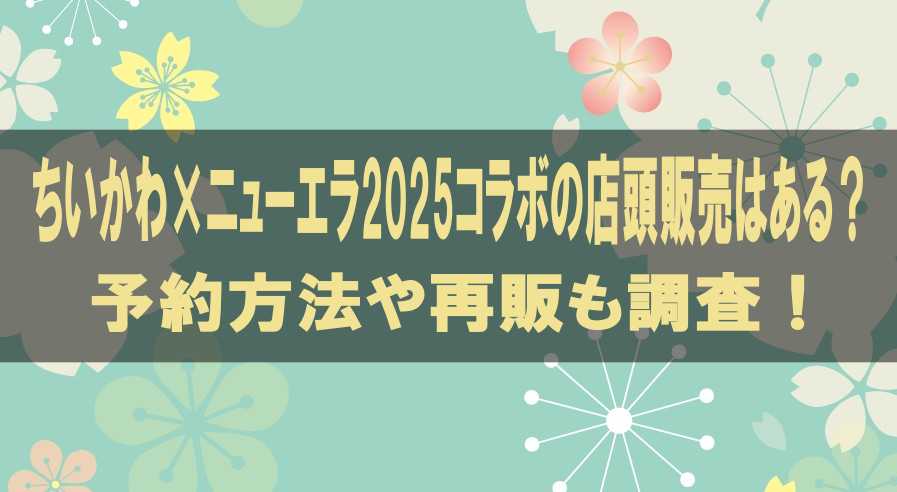 ちいかわ×ニューエラ2025コラボの店頭販売はある？予約方法や再販も調査！