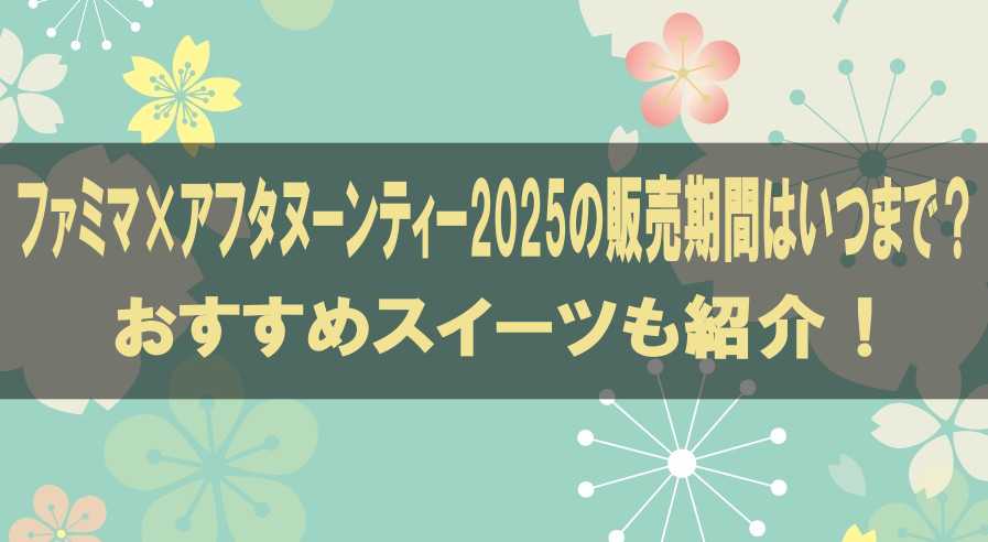 ファミマ×アフタヌーンティー2025はいつまで？おすすめスイーツも紹介！
