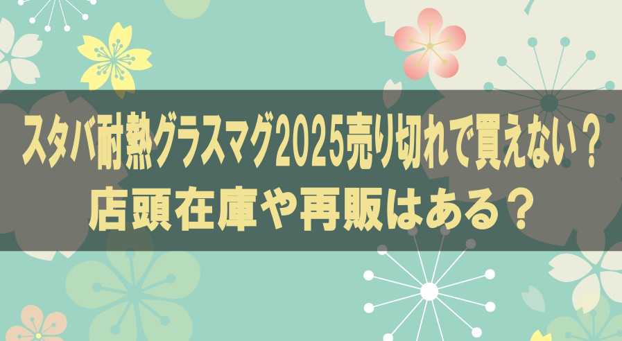 スタバ耐熱グラスマグ2025売り切れで買えない？店頭在庫や再販はある？