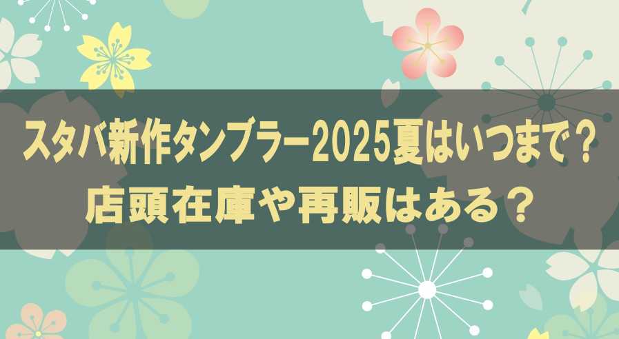 スタバ新作タンブラー2025夏はいつまで？店頭在庫や再販はある？
