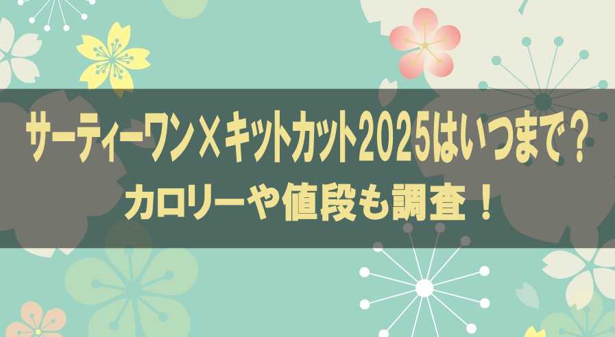 サーティーワン×キットカット2025はいつまで？カロリーや値段も調査！