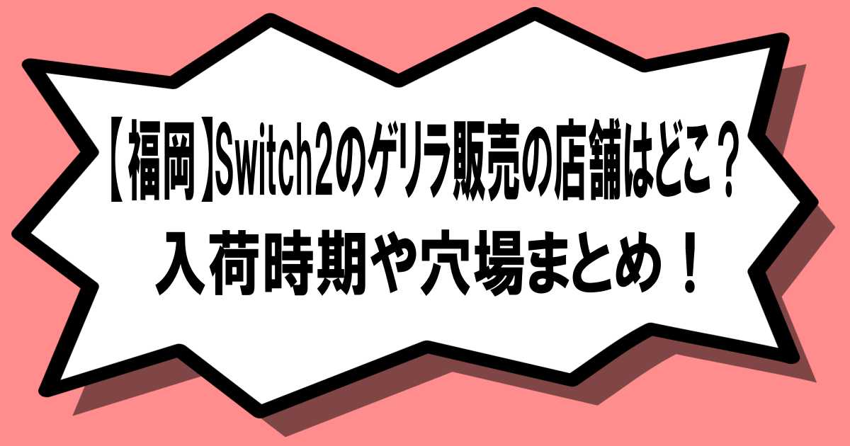 福岡】Switch2のゲリラ販売の店舗はどこ？入荷時期や穴場まとめ！